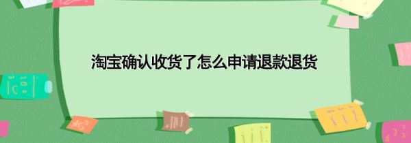 淘寶確認(rèn)收貨了怎么申請(qǐng)退款退貨