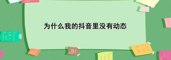 為什么我的抖音里沒(méi)有動(dòng)態(tài)